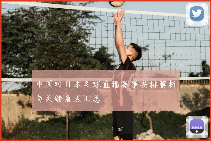 中国对日本足球直播赛事安排解析与关键看点汇总