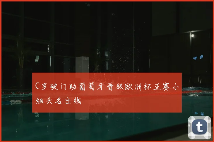 C罗破门助葡萄牙晋级欧洲杯正赛小组头名出线