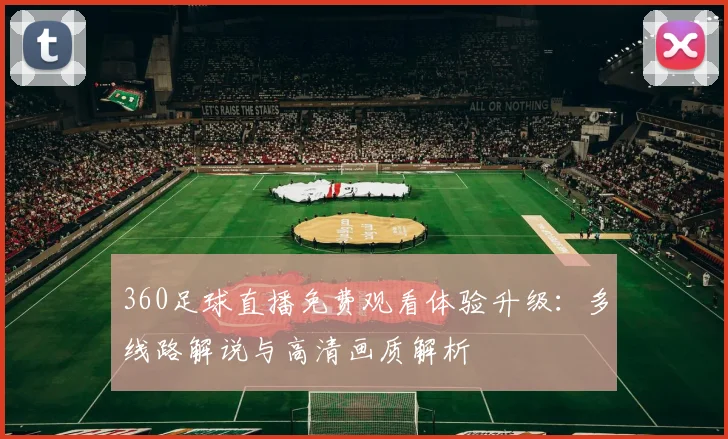 360足球直播免费观看体验升级:多线路解说与高清画质解析