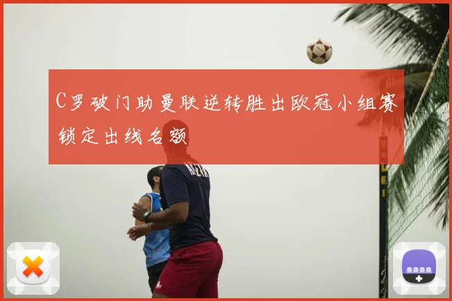 C罗破门助曼联逆转胜出欧冠小组赛锁定出线名额